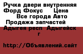 Ручка двери внутренняя Форд Фокус 2 › Цена ­ 200 - Все города Авто » Продажа запчастей   . Адыгея респ.,Адыгейск г.